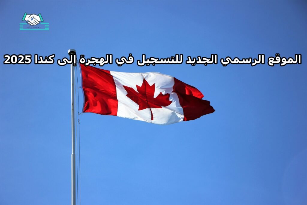 الموقع الرسمي الجديد للتسجيل في الهجرة إلى كندا 2025